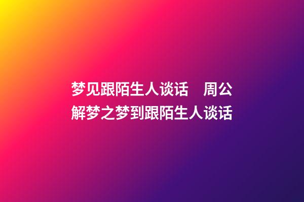 梦见跟陌生人谈话　周公解梦之梦到跟陌生人谈话